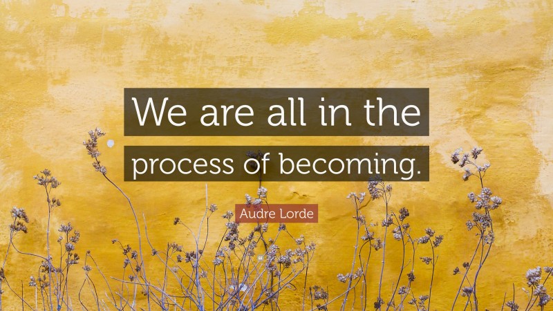 Audre Lorde Quote: “We are all in the process of becoming.”