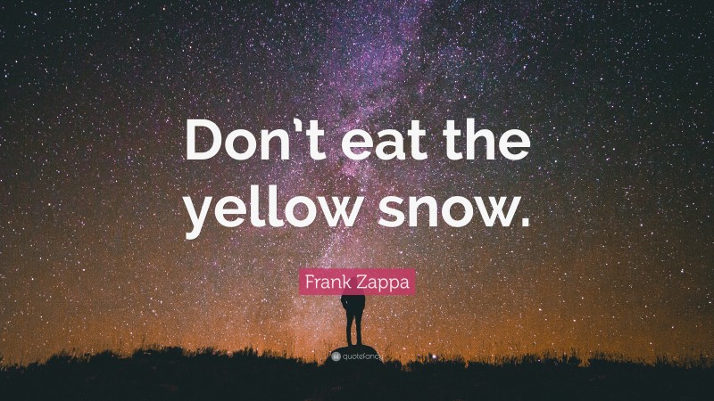 Frank Zappa Quote: “Don’t eat the yellow snow.”