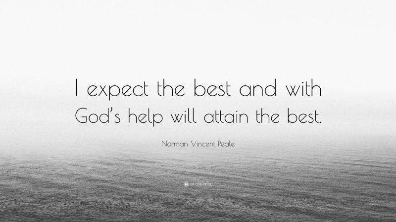 Norman Vincent Peale Quote: “I expect the best and with God’s help will attain the best.”