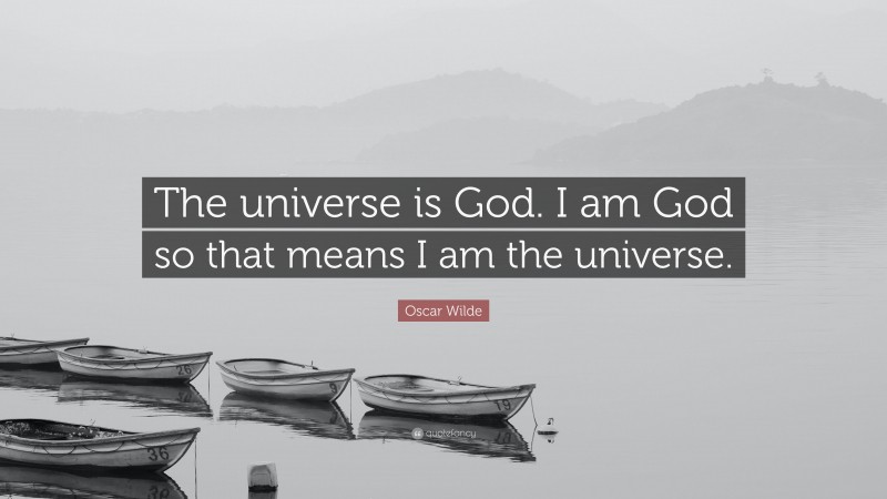 Oscar Wilde Quote: “The universe is God. I am God so that means I am the universe.”