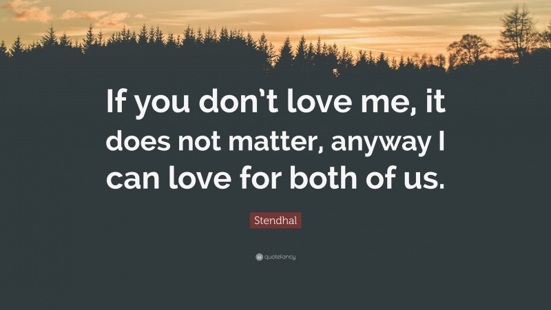 Stendhal Quote: “If you don’t love me, it does not matter, anyway I can love for both of us.”