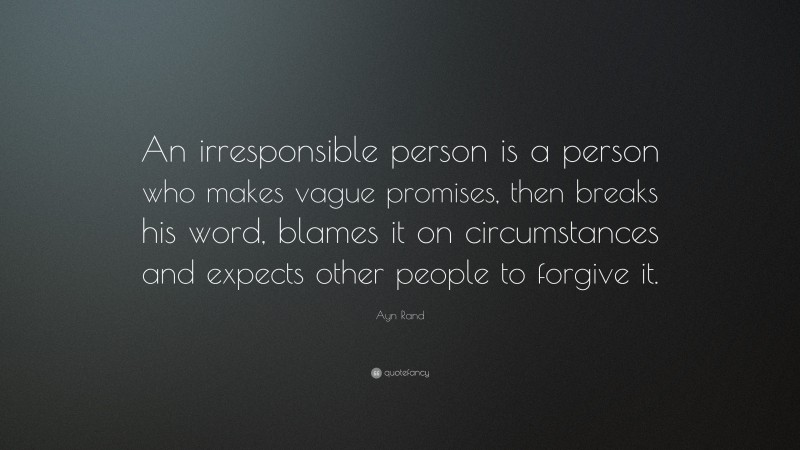 Ayn Rand Quote: “An irresponsible person is a person who makes vague promises, then breaks his word, blames it on circumstances and expects other people to forgive it.”