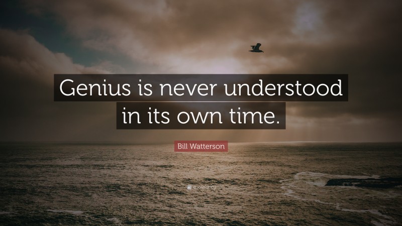 Bill Watterson Quote: “Genius is never understood in its own time.”
