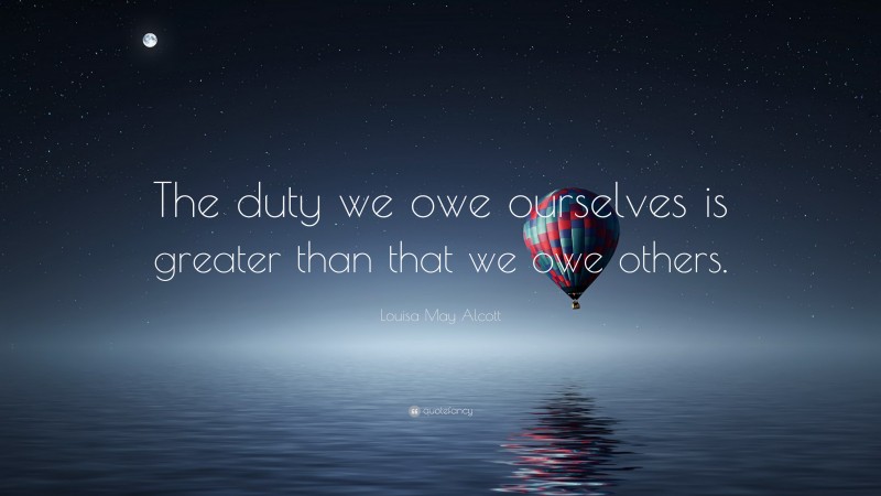 Louisa May Alcott Quote: “The duty we owe ourselves is greater than that we owe others.”