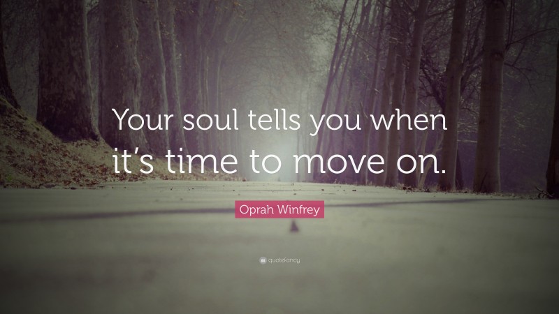 Oprah Winfrey Quote: “Your soul tells you when it’s time to move on.”