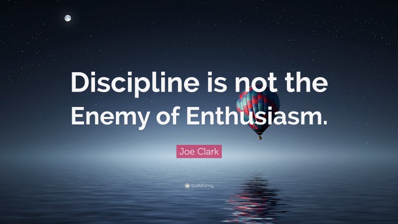 Joe Clark Quote: “Discipline is not the Enemy of Enthusiasm.”
