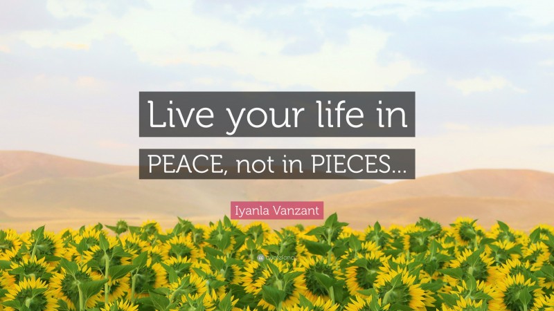 Iyanla Vanzant Quote: “Live your life in PEACE, not in PIECES...”