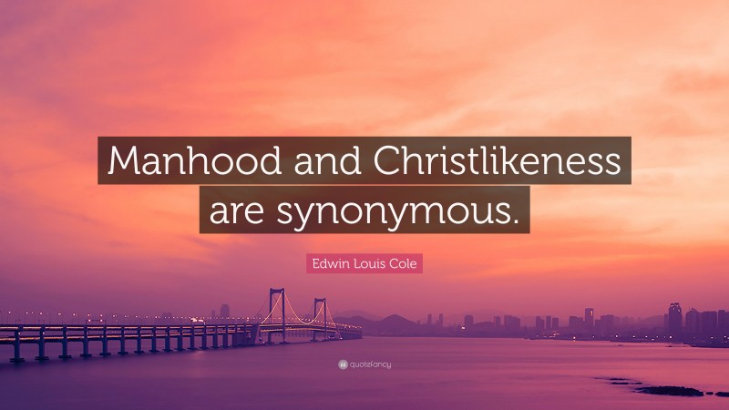 Edwin Louis Cole Quote: “Manhood and Christlikeness are synonymous.”