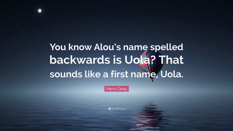 Harry Caray Quote: “You know Alou’s name spelled backwards is Uola? That sounds like a first name, Uola.”