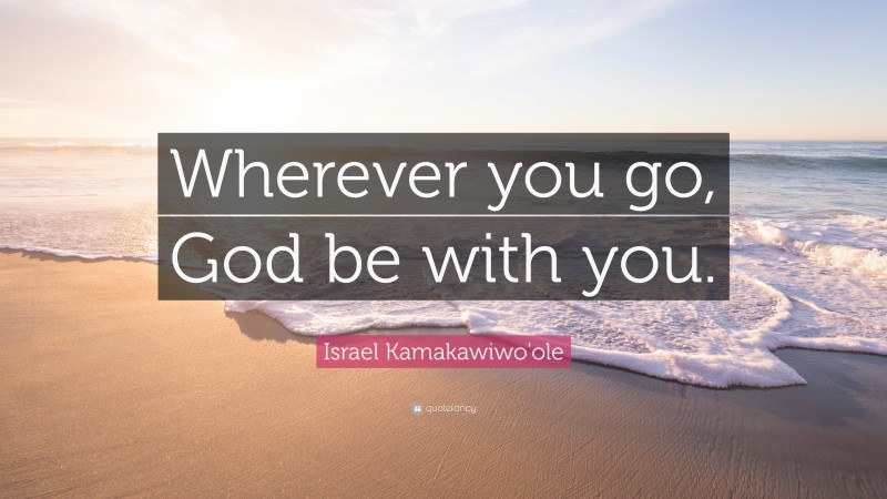 Israel Kamakawiwo'ole Quote: “Wherever you go, God be with you.”
