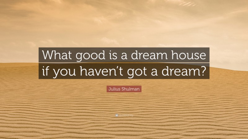 Julius Shulman Quote: “What good is a dream house if you haven’t got a dream?”