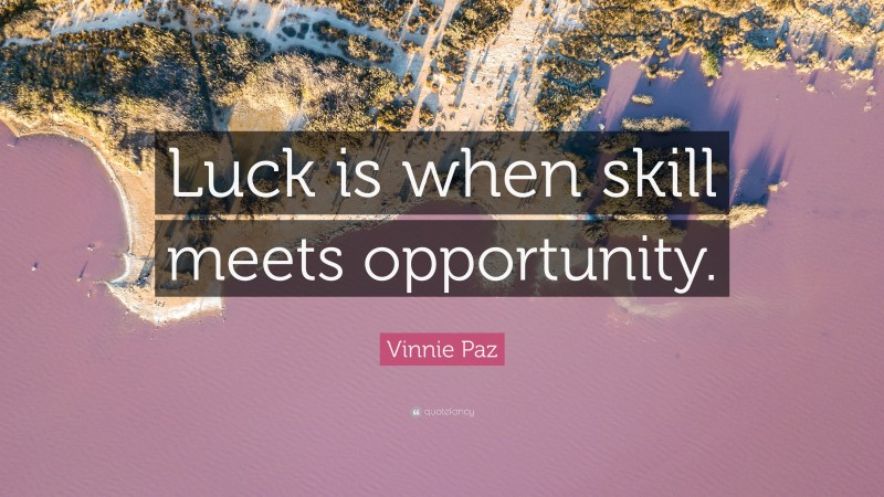 Vinnie Paz Quote: “Luck is when skill meets opportunity.”