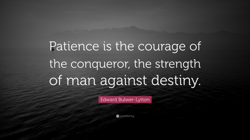 Edward Bulwer-Lytton Quote: “Patience is the courage of the conqueror, the strength of man against destiny.”