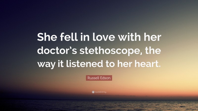 Russell Edson Quote: “She fell in love with her doctor’s stethoscope, the way it listened to her heart.”