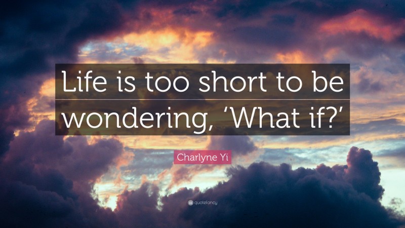Charlyne Yi Quote: “Life is too short to be wondering, ‘What if?’”