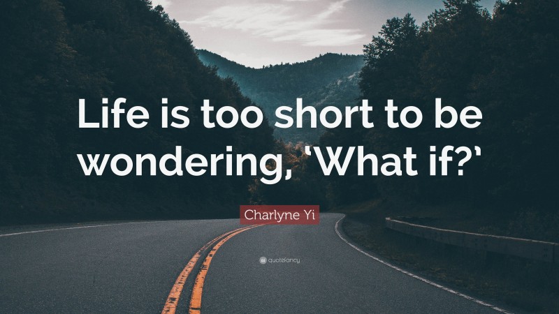 Charlyne Yi Quote: “Life is too short to be wondering, ‘What if?’”