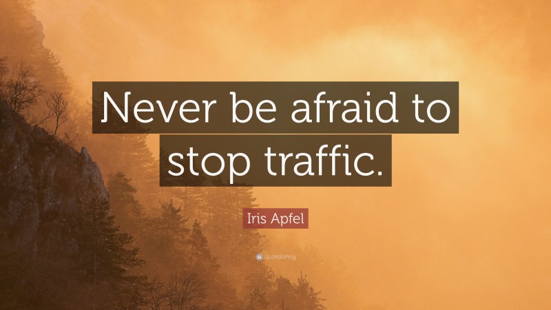Iris Apfel Quote: “Never be afraid to stop traffic.”