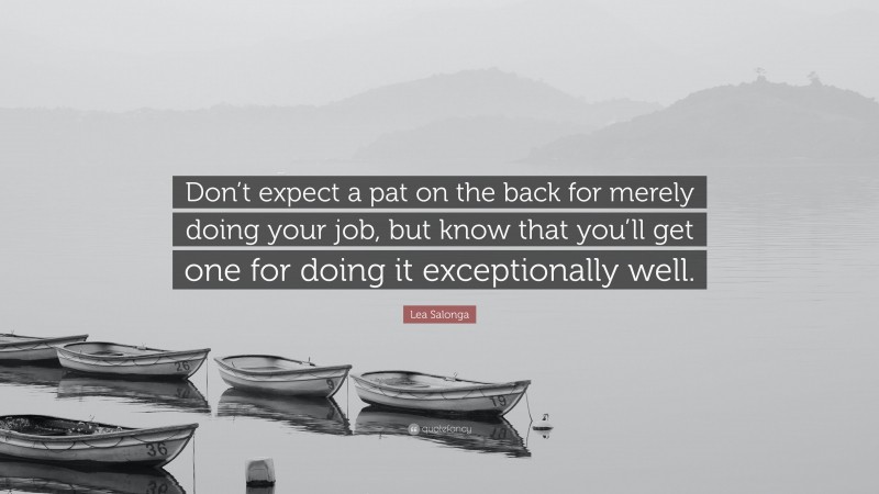 Lea Salonga Quote: “Don’t expect a pat on the back for merely doing your job, but know that you’ll get one for doing it exceptionally well.”