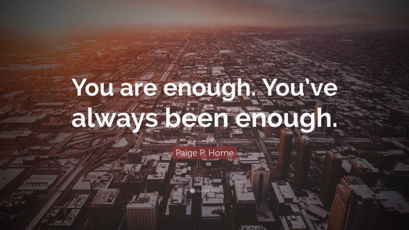 Paige P. Horne Quote: “You are enough. You’ve always been enough.”