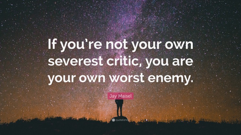 Jay Maisel Quote: “If you’re not your own severest critic, you are your own worst enemy.”