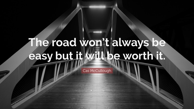 Cas McCullough Quote: “The road won’t always be easy but it will be worth it.”
