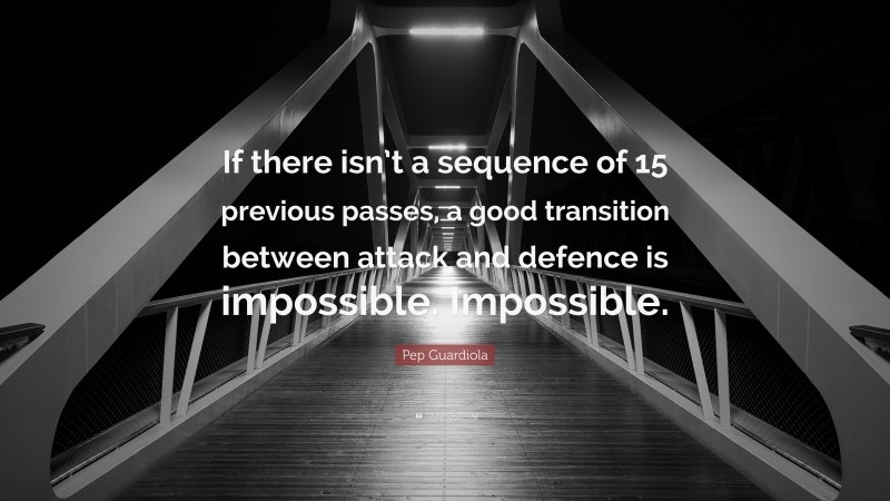 Pep Guardiola Quote: “If there isn’t a sequence of 15 previous passes, a good transition between attack and defence is impossible. Impossible.”