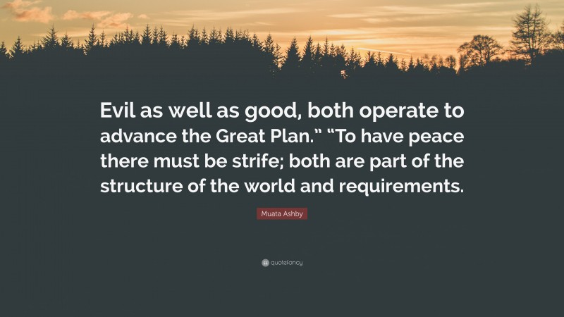 Muata Ashby Quote: “Evil as well as good, both operate to advance the Great Plan.” “To have peace there must be strife; both are part of the structure of the world and requirements.”