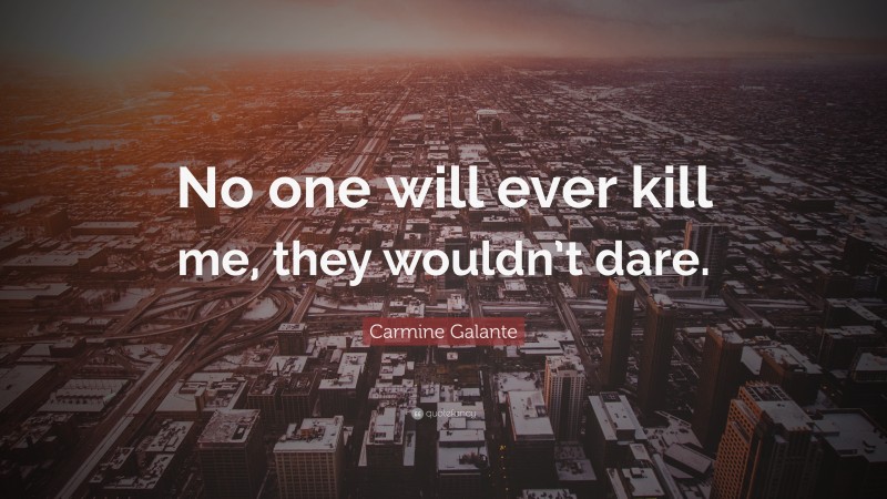 Carmine Galante Quote: “No one will ever kill me, they wouldn’t dare.”