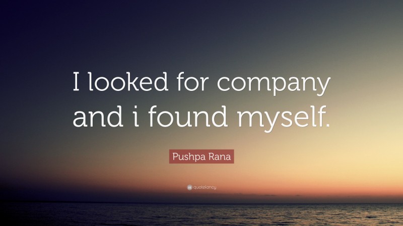 Pushpa Rana Quote: “I looked for company and i found myself.”