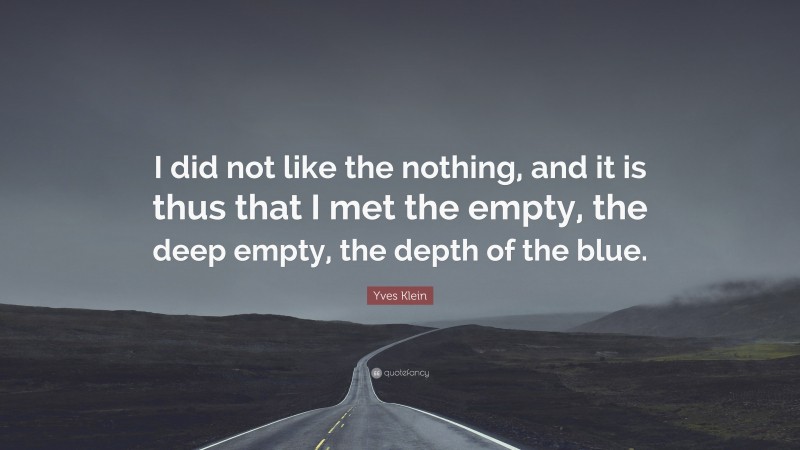 Yves Klein Quote: “I did not like the nothing, and it is thus that I met the empty, the deep empty, the depth of the blue.”