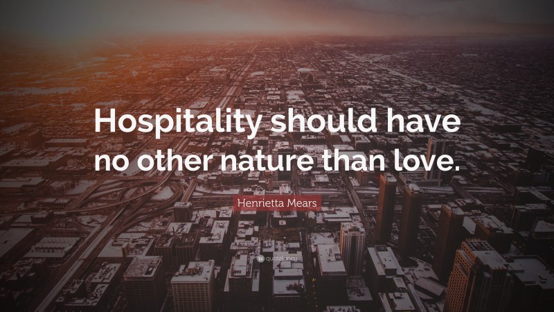 Henrietta Mears Quote: “Hospitality should have no other nature than love.”