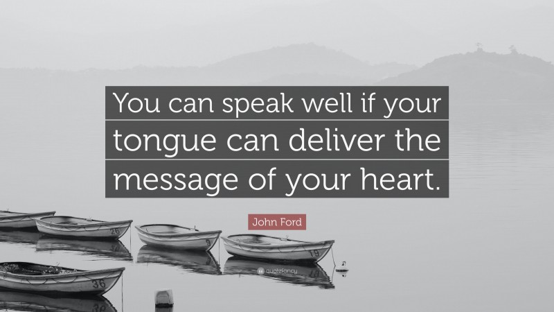 John Ford Quote: “You can speak well if your tongue can deliver the message of your heart.”