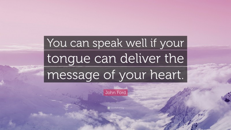John Ford Quote: “You can speak well if your tongue can deliver the message of your heart.”