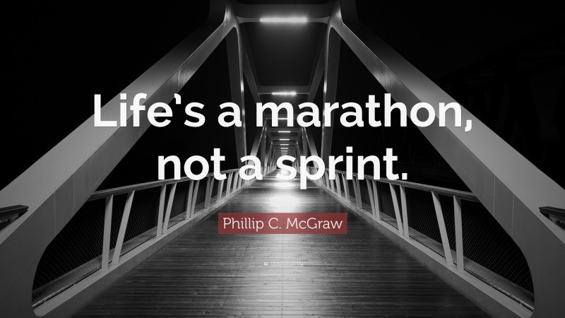 Phillip C. McGraw Quote: “Life’s a marathon, not a sprint.”