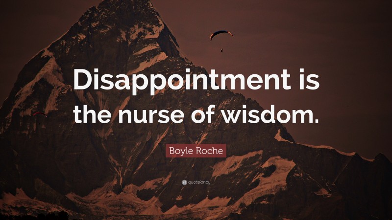 Boyle Roche Quote: “Disappointment is the nurse of wisdom.”