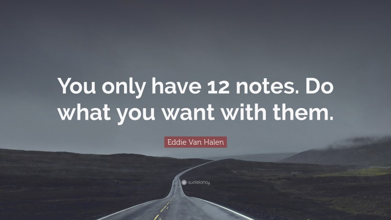 Eddie Van Halen Quote: “You only have 12 notes. Do what you want with them.”