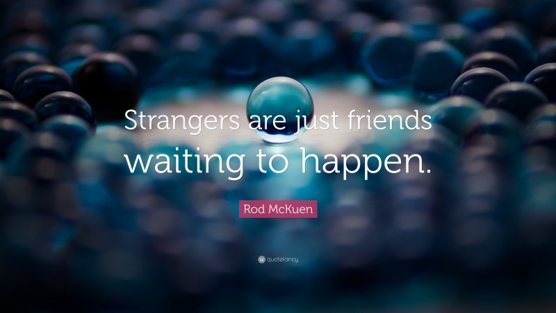Rod McKuen Quote: “Strangers are just friends waiting to happen.”