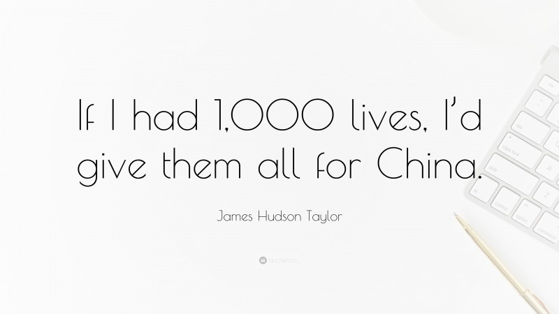 James Hudson Taylor Quote: “If I had 1,000 lives, I’d give them all for China.”