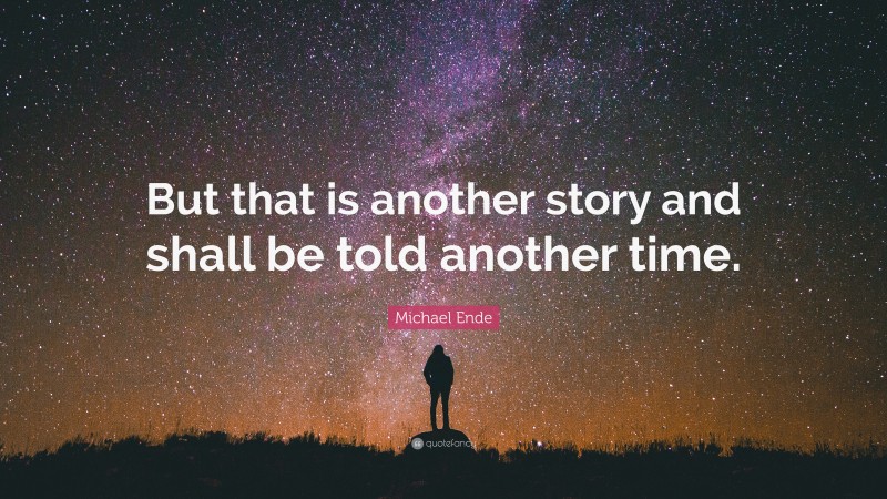 Michael Ende Quote: “But that is another story and shall be told another time.”