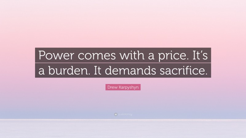 Drew Karpyshyn Quote: “Power comes with a price. It’s a burden. It demands sacrifice.”