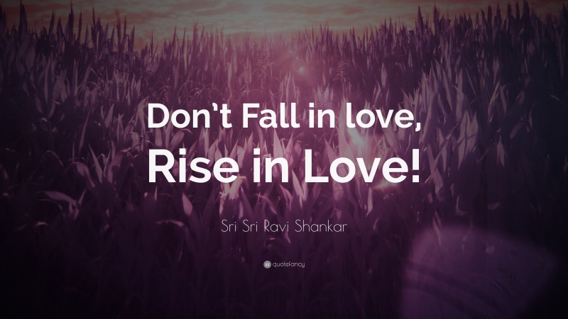 Sri Sri Ravi Shankar Quote: “Don’t Fall in love, Rise in Love!”