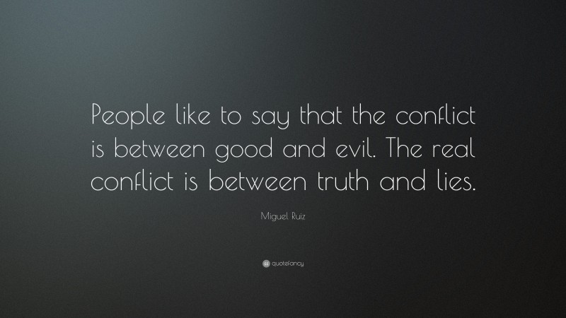 Miguel Ruiz Quote: “People like to say that the conflict is between good and evil. The real conflict is between truth and lies.”