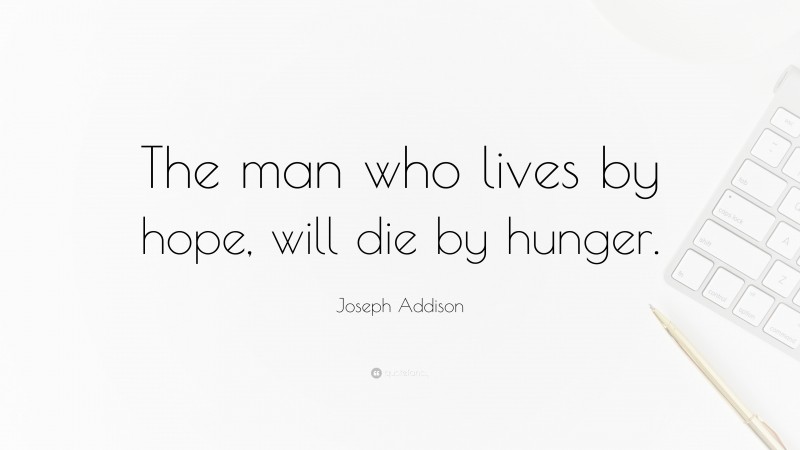 Joseph Addison Quote: “The man who lives by hope, will die by hunger.”