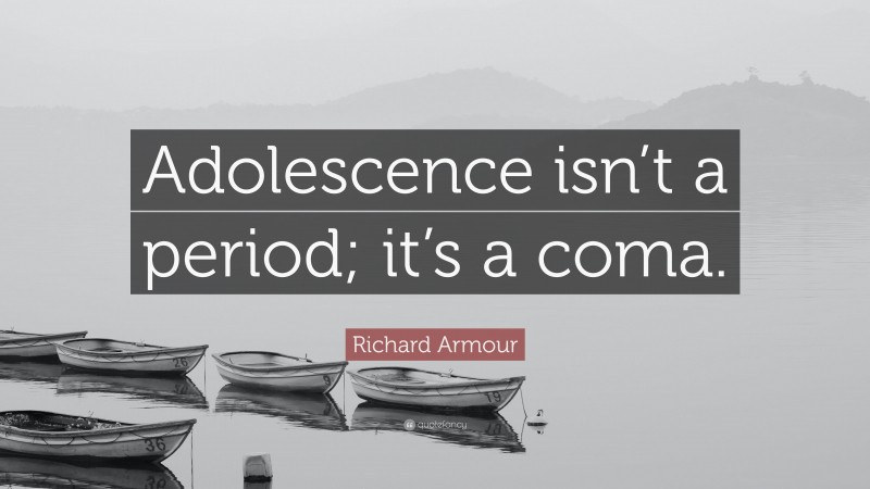 Richard Armour Quote: “Adolescence isn’t a period; it’s a coma.”