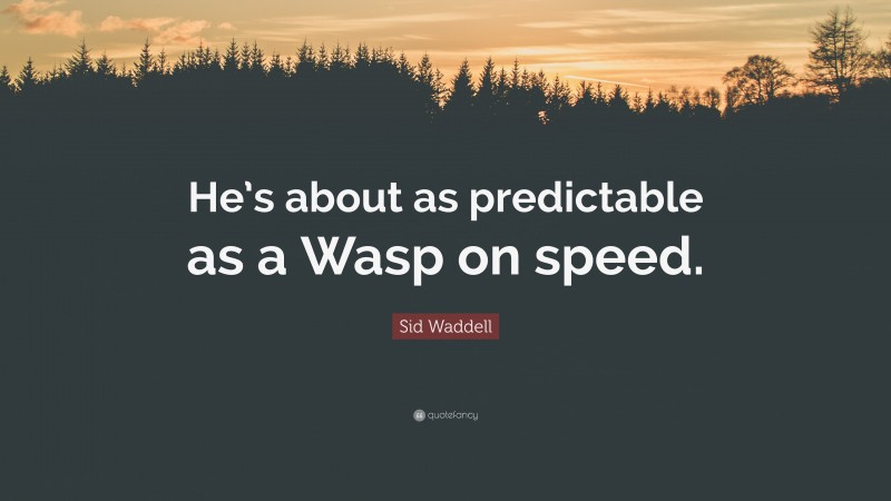 Sid Waddell Quote: “He’s about as predictable as a Wasp on speed.”