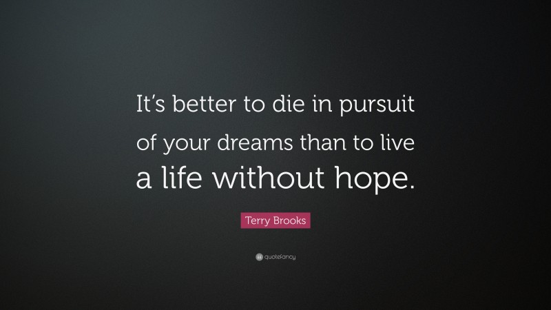 Terry Brooks Quote: “It’s better to die in pursuit of your dreams than to live a life without hope.”