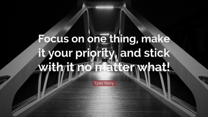 Tyler Perry Quote: “Focus on one thing, make it your priority, and stick with it no matter what!”