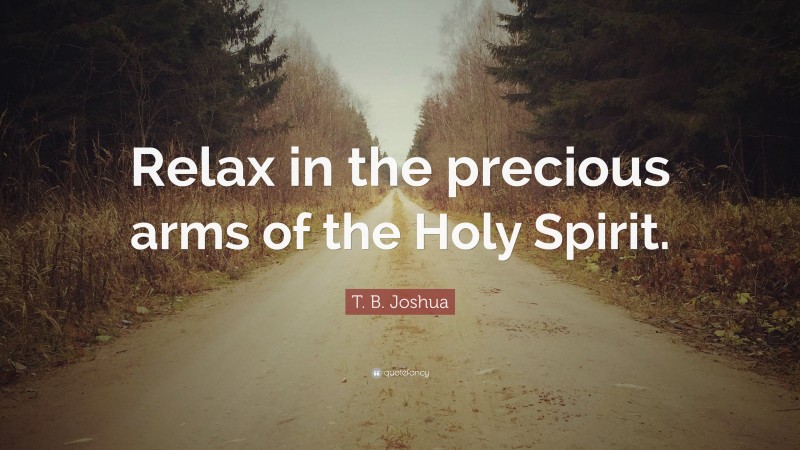 T. B. Joshua Quote: “Relax in the precious arms of the Holy Spirit.”
