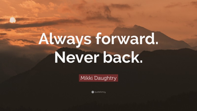 Mikki Daughtry Quote: “Always forward. Never back.”