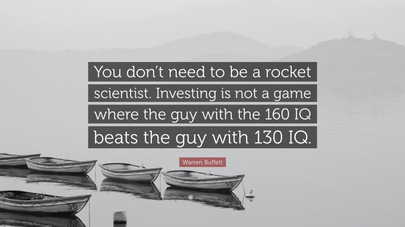 Warren Buffett Quote: “You don’t need to be a rocket scientist. Investing is not a game where the guy with the 160 IQ beats the guy with 130 IQ.”